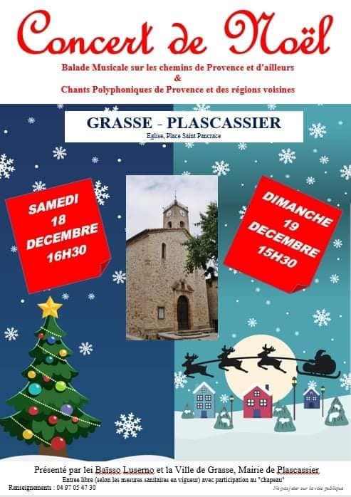 CONCERT DE NOËL PROVENÇAL Samedi 18 décembre à 16h30 En partenariat avec la Commune de GRASSE  à la mairie annexe de Plascassier  Le groupe Lei Baisso Luserno vous enchantera autour de ballades musicales, de chants polyphoniques, sur les chemins de Provence et d ailleurs CONCERT DE NOËL Dimanche 19 décembre à 15h30 Un 2 eme concert est proposé par le groupe le baisso luserno rappel pour les concerts : L église patrimoniale de Plascassier est réduite à une jauge d accueil de 80 personnes.  Participation " au chapeau " Plus d'infos 06 07 14 63 19. Respect des mesures sanitaires en vigueur. Au plaisir de vous retrouver nombreux autour de ces événements